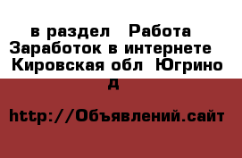  в раздел : Работа » Заработок в интернете . Кировская обл.,Югрино д.